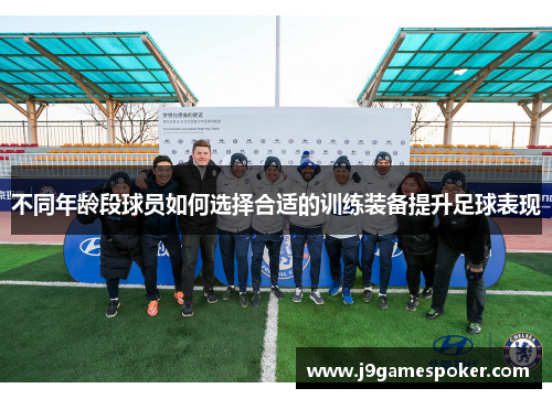 不同年龄段球员如何选择合适的训练装备提升足球表现